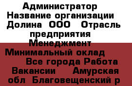 Администратор › Название организации ­ Долина, ООО › Отрасль предприятия ­ Менеджмент › Минимальный оклад ­ 20 000 - Все города Работа » Вакансии   . Амурская обл.,Благовещенский р-н